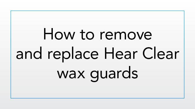 How to remove and replace Hear Clear wax guards